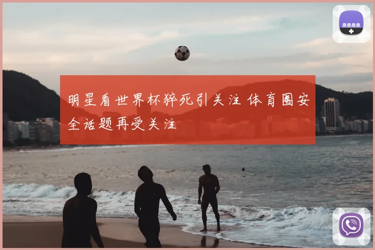 明星看世界杯猝死引关注 体育圈安全话题再受关注