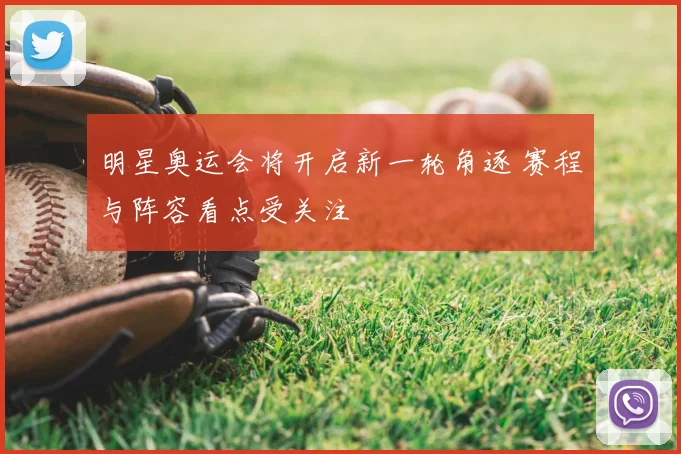 明星奥运会将开启新一轮角逐 赛程与阵容看点受关注
