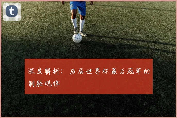深度解析:历届世界杯最后冠军的制胜规律