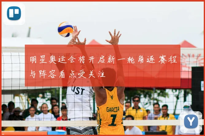 明星奥运会将开启新一轮角逐 赛程与阵容看点受关注