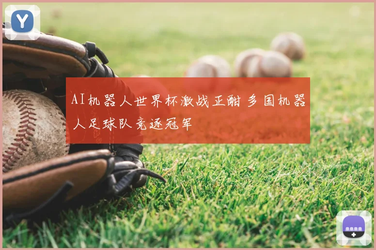 AI机器人世界杯激战正酣 多国机器人足球队竞逐冠军